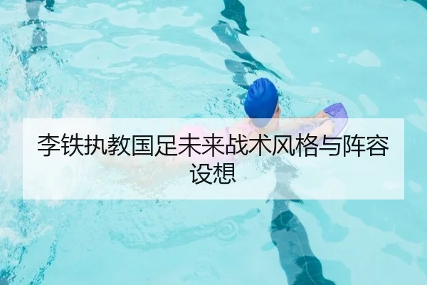 李铁执教国足未来战术风格与阵容设想